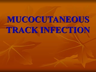 MUCOCUTANEOUS
TRACK INFECTION
 