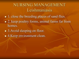 NURSING MANAGEMENT
Leishmaniasis
 1. close the breeding places of sand flies.
 2. keep poultry forms, animal farms far from
homes.
 3.Avoid sleeping on floor.
 4.Keep environment clean.
 