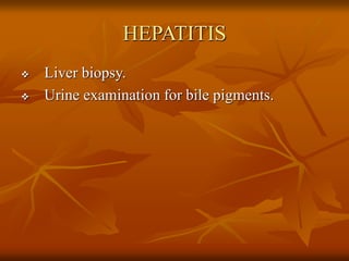 HEPATITIS
 Liver biopsy.
 Urine examination for bile pigments.
 