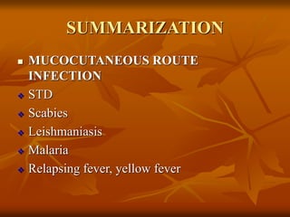 SUMMARIZATION
 MUCOCUTANEOUS ROUTE
INFECTION
 STD
 Scabies
 Leishmaniasis
 Malaria
 Relapsing fever, yellow fever
 