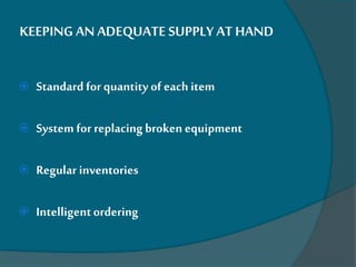 KEEPING AN ADEQUATE SUPPLY AT HAND
 Standard for quantity of each item
 System for replacing broken equipment
 Regular inventories
 Intelligentordering
 
