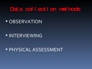 Data collection methods OBSERVATION INTERVIEWING  PHYSICAL ASSESSMENT 