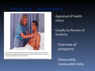 Physical assessment Appraisal of health status Usually by Review of  Systems Overview of symptoms Observable, measurable data 