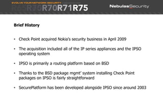  Program benefits:	- Early Availability Code	- Demo appliances	- On-site engineer and on-site product training	- 24x7 R&D support until GA	- Feedback to R&D and ManagementAbra, Check Point VE and Application Control BladeRecent ProjectsRulebase clean-up, Cisco/Juniper migrations and firewall consolidation project for a FTSE 100 Finance Broker