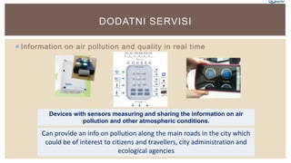 Information on air pollution and quality in real time
DODATNI SERVISI
Devices with sensors measuring and sharing the inf...