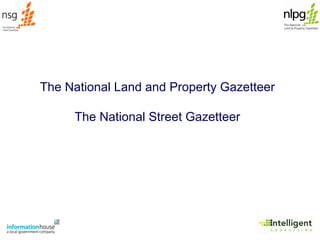 The National Land and Property Gazetteer The National Street Gazetteer 