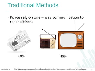 cerc.iiitd.ac.in	
  
Traditional Methods
 Police	
  rely	
  on	
  one	
  –	
  way	
  communicaKon	
  to	
  
reach	
  ciK...