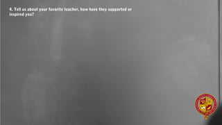 4. Tell us about your favorite teacher, how have they supported or
inspired you?
 