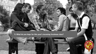 9. What do you hope for this year’s incoming freshman class?
 