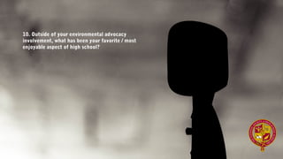 10. Outside of your environmental advocacy
involvement, what has been your favorite / most
enjoyable aspect of high school?
 