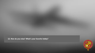 12. How do you relax? What’s your favorite hobby?
 