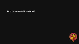 13. Do you have a motto? If so, what is it?
 