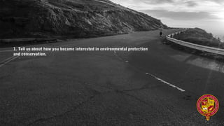 1. Tell us about how you became interested in environmental protection
and conservation.
 