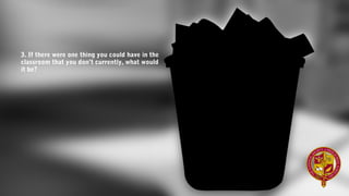 3. If there were one thing you could have in the
classroom that you don’t currently, what would
it be?  
 