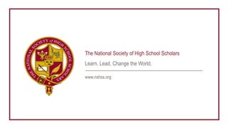 The National Society of High School Scholars
Learn. Lead. Change the World.
www.nshss.org
 
