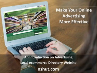 Make Your Online
Advertising
More Effective
An Introduction on Advertising
Local ecommerce Directory Website
nshut.com
 