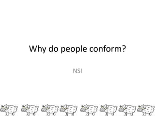 Why do people conform?

         NSI
 