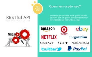 Empresas que precisam trocar grande volume
de dados com um grande ecosistema sistemico
tem mostrado que isso funciona, veja:
Quem tem usado isso?
 