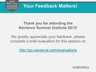 Your Feedback Matters!
Thank you for attending the
Naviance Summer Institute 2013!
We greatly appreciate your feedback, please
complete a brief evaluation for this session at:
http://go.naviance.com/evaluations
 