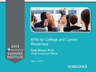 KPIs for College and Career
Readiness
Todd Bloom, Ph.D.
Chief Academic Officer
July 11, 2013
 