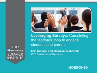 Leveraging Surveys: Completing
the feedback loop to engage
students and parents
Erin Garland and Maureen Tuchowski
K12 Professional Services
 