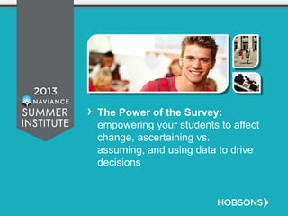 The Power of the Survey:
empowering your students to affect
change, ascertaining vs.
assuming, and using data to drive
decisions
 