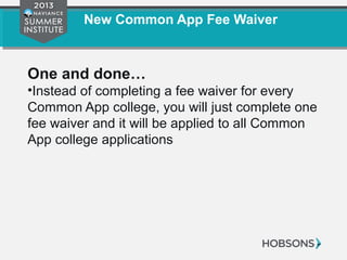 New Common App Fee Waiver
One and done…
•Instead of completing a fee waiver for every
Common App college, you will just complete one
fee waiver and it will be applied to all Common
App college applications
 
