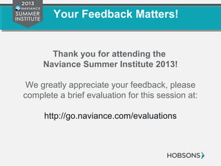 Your Feedback Matters!
Thank you for attending the
Naviance Summer Institute 2013!
We greatly appreciate your feedback, please
complete a brief evaluation for this session at:
http://go.naviance.com/evaluations
 