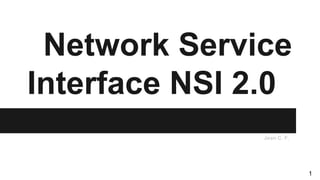 Network Service
Interface NSI 2.0
Jean C. F.
1
 