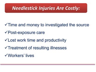 Needlestick Injuries Are Costly:
Time and money to investigated the source
Post-exposure care
Lost work time and productivity
Treatment of resulting illnesses
Workers’ lives
 