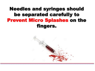 Needles and syringes should
be separated carefully to
Prevent Micro Splashes on the
fingers.
 