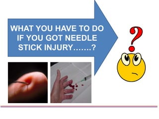 WHAT YOU HAVE TO DO
IF YOU GOT NEEDLE
STICK INJURY…….?
 
