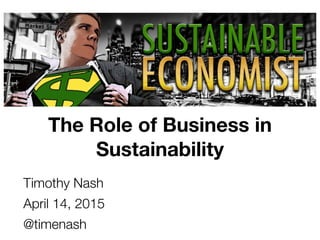 The Role of Business in
Sustainability
Timothy Nash
April 14, 2015
@timenash
 
