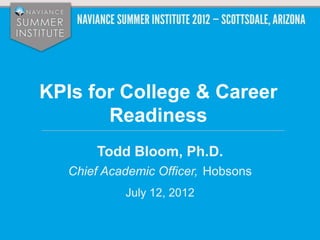 KPIs for College & Career
       Readiness
       Todd Bloom, Ph.D.
   Chief Academic Officer, Hobsons
            July 12, 2012
 