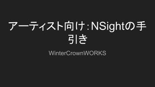 アーティスト向け：NSightの手
引き
WinterCrownWORKS
 