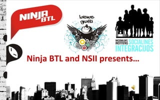 Ninja BTL  and NSII  presents… 