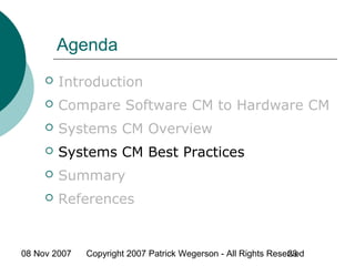 08 Nov 2007 Copyright 2007 Patrick Wegerson - All Rights Reserved23
Agenda
 Introduction
 Compare Software CM to Hardware CM
 Systems CM Overview
 Systems CM Best Practices
 Summary
 References
 