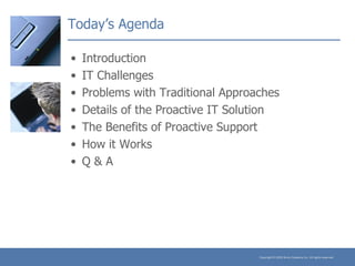 Today’s Agenda Introduction  IT Challenges  Problems with Traditional Approaches Details of the Proactive IT Solution The Benefits of Proactive Support How it Works Q & A 