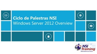 Ciclo de Palestras NSI
Windows Server 2012 Overview
 