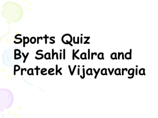 Sports Quiz
By Sahil Kalra and
Prateek Vijayavargia
 