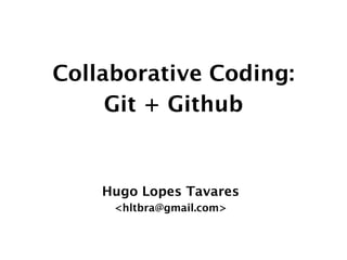 Collaborative Coding:
     Git + Github


    Hugo Lopes Tavares
     <hltbra@gmail.com>
 