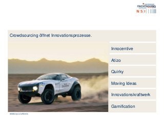 Crowdsourcing öffnet Innovationsprozesse.
Innocentive
Atizo
Quirky
Moving Ideas
Innovationskraftwerk
Gamification
Abbildung: Local Motors
 