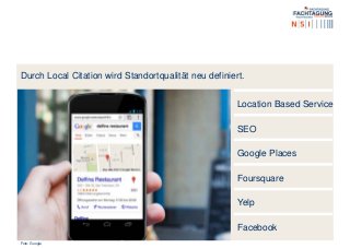 Durch Local Citation wird Standortqualität neu definiert.
Foto: Google
Location Based Service
SEO
Google Places
Foursquare
Yelp
Facebook
 