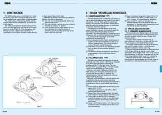 B 279B 278
The NSK bearing unit is a combination of a radial
ball bearing, seal, and a housing of high-grade cast
iron or pressed steel, which comes in various shapes.
The outer surface of the bearing and the internal
surface of the housing are spherical, so that the unit
is self-aligning.
The inside construction of the ball bearing for the
unit is such that steel balls and retainers of the same
type as in series 62 and 63 of the deep groove ball
bearing are used. A duplex seal consisting of a
combination of an oil-proof synthetic rubber seal and
a slinger is provided on both sides.
Depending on the type, the following methods of
fitting to the shaft are employed:
(1) The inner ring is fastened onto the shaft in two
places by set screws.
(2) The inner ring has a tapered bore and is fitted to
the shaft by means of an adapter.
(3) In the eccentric locking collar system the inns
ring is fastened to the shaft by means of
eccentrics grooves provided at the side of the
inner ring and on the collar.
1. CONSTRUCTION
2.1 MAINTENANCE FREE TYPE
The NSK Maintenance free bearing unit contains a
high-grade lithium-based grease, good for use over a
long period, which is ideally suited to sealed-type
bearing. Also provided is an excellent sealing device,
which prevents any leakage of grease or penetration
of dust and water from outside.
It is designed so that the rotation of the shaft
causes the sealed-in grease to circulate through the
inside space, effectively providing maximum
lubrication. The lubrication effect is maintained over a
long period with no need for replenishment of grease.
To summarize the advantages of the NSK
maintenance free bearing unit:
(1) As an adequate amount of good quality grease is
sealed in at the time of manufacture, there is no
need for replenishment. This means savings in
terms of time and maintenance costs.
(2) Since there is no need for any regreasing facilities,
such as piping, a more compact design is
possible.
(3) The sealed-in design eliminates the possibility of
grease leakage, which could lead to stained
products.
2.2 RELUBRICATABLE TYPE
The NSK relubricatable type bearing unit has an
advantage over other similar, units being so designed
as to permit regreasing even in the case of
misalignment of 2° to the right or left. The hole
through which the grease fitting is mounted usually
causes structural weakening of the housing.
However, as a result of extensive testing, in the
NSK bearing unit the hole is positioned so as to
minimize this adverse effect. In addition, the
regreasing groove has been designed to minimize
weakening of the housing.
While the NSK maintenance free type bearing unit
is satisfactory for use under normal operating
conditions in-doors, in the following circumstances it
is necessary to use the relubricatable type bearing
unit:
(1) Cases where the temperature of the bearing rises
above 100°C, 212°F:
*-Normal temperature of up to 200°C, 392°F
heat-resistant bearing units.
(2) Cases where there is excessive dust, but space
does not permit using a bearing unit with a cover.
(3) Cases where the bearing unit is constantly
exposed to splashes of water or any other liquid,
but space does not permit using a bearing unit
with a cover.
(4) Cases in which the humidity is very high, and the
machine in which the bearing unit is used is run
only intermittently.
(5) Cases involving a heavy load of which the Cr/Pr
value is about 10 or below, and the speed is 10
min–1
or below, or the movement is oscillatory.
(6) Cases where the number of revolutions is
relatively high and the noise problem has to be
considered; for example, when the bearing is used
with the fan of an air conditioner.
2.3 SPECIAL SEALING FEATURE
2.3.1 STANDARD BEARING UNITS
The sealing device of the ball bearing for the NSK
bearing unit is a combination of a heat-resistant and
oil-proof synthetic rubber seal and a slinger of an
exclusive design.
The seal, which is fixed in the outer ring, is
steel-reinforced, and its lip, in contact with the inner
ring, is designed to minimize frictional torque.
The slinger is fixed to the inner ring of the bearing
with which it rotates. There is a small clearance
between its periphery and the outer ring.
There are triangular protrusions on the outside face
of the slinger and, as the bearing rotates, these
protrusions on the slinger create a flow of air outward
from the bearing. In this way, the slinger acts as a fan
which-keeps dust and water away from the bearing.
These two types of seals on both sides of the
bearing prevent grease leakage, and foreign matter is
prevented from entering the bearing from outside.
2. DESIGN FEATURES AND ADVANTAGES
Grease fitting
Housing
Spherical outer ring
Slinger
Special rubber seal
Ball end set screw
Relubricatable bearing unit
Maintenance free bearing unit
Fig.2.1
Fig.1.1
 