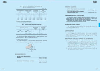 Table 4 Tolerances for Effective Widths of Cone Assemblies and
Cups, and Overall Width (CLASS K)
RECOMMENDED FITS
METRIC DESIGN TAPERED ROLLER
BEARINGS ······································································ Table 9.2 (Page A84)
Table 9.4 (Page A85)
INCH DESIGN TAPERED ROLLER BEARINGS···················· Table 9.6 (Page A86)
Table 9.7 (Page A87)
(2) Bearings for Front Axles of Automobiles
(In the bearing tables, those preceded by t)
(3) Special Chamfer Dimensions
For bearings marked “spec.” in the column of r in the bearing tables, the chamfer
dimension of the cone back-face side is as shown on the following figure.
The tolerances for outside diameter and those for radial runout of the cones
and cups conform to Table 8.4.2 (Pages A68 and A69).
over incl. high low high low high low
10 80 +100 0 +100 0 +200 0
80 120 +100 — 100 +100 — 100 +200 — 200
120 315 +150 — 150 +200 — 100 +350 — 250
315 400 +200 — 200 +200 — 200 +400 — 400
Nominal Bore Diameter
d
(mm)
Effective Width Deviation
of Cone Assembly
& T 1s
Effective Width
Deviation of Cup
& T 2s
Overall
Width Deviation
&Ts
Units : μm
Table 5 Tolerances for Bore Diameter and Overall Width
over incl.
high low high low
(mm) 1/25.4 (mm) 1/25.4
— 76.200 3.0000 +20 0 +356 0
Nominal Bore Diameter
d
Bore Diameter
Deviation
& ds
Overall Width
Deviation
&Ts
Units : μm
4.75
3.56
(min. mm)
INTERNAL CLEARANCE
METRIC DESIGN TAPERED ROLLER BEARINGS
(Matched and Double-Row) ········································ Table 9.16 (Page A93)
INCH DESIGN TAPERED ROLLER BEARINGS
(Matched and Double-Row) ········································ Table 9.16 (Page A93)
DIMENSIONS RELATED TO MOUNTING
The dimensions related to mounting tapered roller bearings are listed in the
bearing tables. Since the cages protrude from the ring faces of tapered roller
bearings, please use care when designing shafts and housings.
When heavy axial loads are imposed, the shaft shoulder dimensions and
strength must be sufficient to support the cone rib.
PERMISSIBLE MISALIGNMENT
The permissible misalignment angle for tapered roller bearings is
approximately 0.0009 radian (3´).
LIMITING SPEEDS
The limiting speeds listed in the bearing tables should be adjusted
depending on the bearing load conditions. Also, higher speeds are attainable
by making changes in the lubrication method, cage design, etc. Refer to Page
A37 for detailed information.
PRECAUTIONS FOR USE OF TAPERED ROLLER BEARINGS
1. If the load on tapered roller bearings becomes too small, or if the ratio of
the axial and radial loads for matched bearings exceeds ‘e’(e is listed in the
bearing tables)during operation, slippage between the rollers and raceways
occurs, which may result in smearing. Especially with large bearings since
the weight of the rollers and cage is high. If such load conditions are
expected, please contact NSK for selection of the bearings.
2. Confirm the dimension of “Abutment and Fillet Dimensions” of Da, Db, Sa,
Sb at the time of the HR series adoption.
B 114 B 115
B110-181E.indd 114-115B110-181E.indd 114-115 11/20/13 4:56:54 PM11/20/13 4:56:54 PM
 