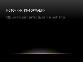 ИСТОЧНИК ИНФОРМАЦИИ
http://www.pnsh.ru/facility/nsh-asia-drilling/
 