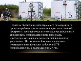 В целях обеспечения непрерывного безаварийного
процесса работы, для исполнения производственной
программы привлекаются высококвалифицированные
специалисты производственного персонала,
инженерно-технологического состава и аппарата
управления. На постоянной основе проводится
повышение квалификации рабочих и ИТР
производственных подразделений, АУП.
 