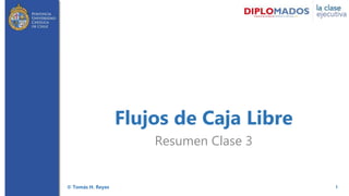 1
Flujos de Caja Libre
Resumen Clase 3
© Tomás H. Reyes
 
