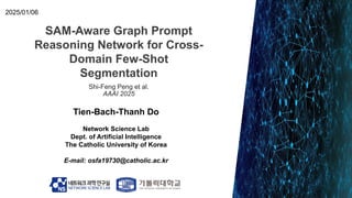SAM-Aware Graph Prompt
Reasoning Network for Cross-
Domain Few-Shot
Segmentation
Tien-Bach-Thanh Do
Network Science Lab
De...