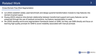 3
Related Work
Cross-Domain Few-Shot Segmentation
● Lei (2022) establish widely used benchmark and design pyramid transfor...